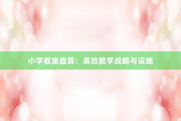 小学教案盘算：高效教学战略与设施