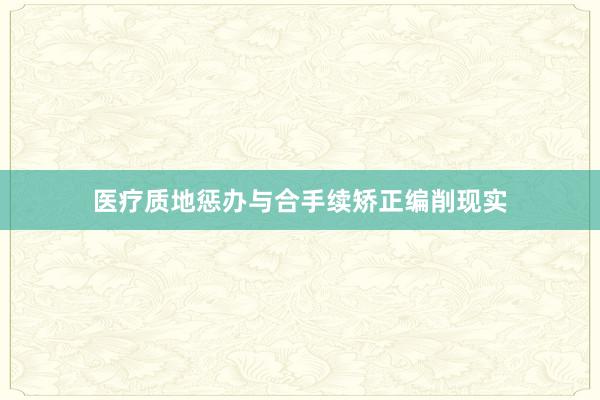 医疗质地惩办与合手续矫正编削现实